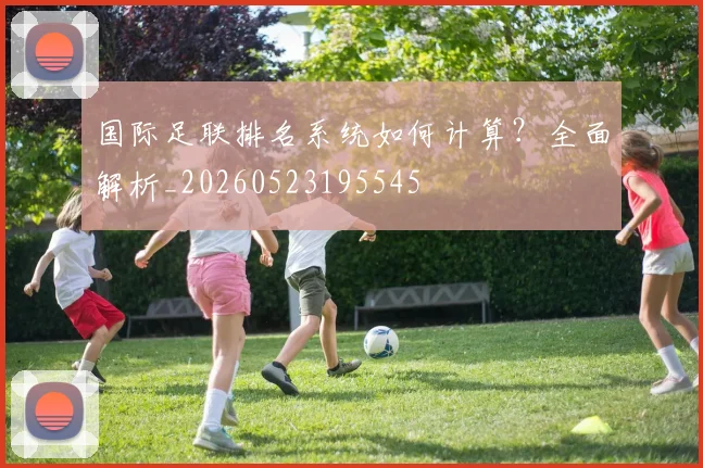国际足联排名系统如何计算？全面解析_20260523195545