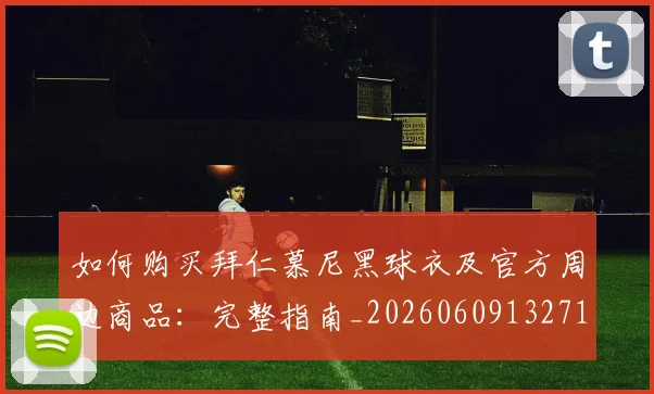如何购买拜仁慕尼黑球衣及官方周边商品：完整指南_20260609132710