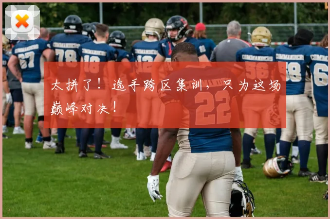 太拼了！选手跨区集训，只为这场巅峰对决！