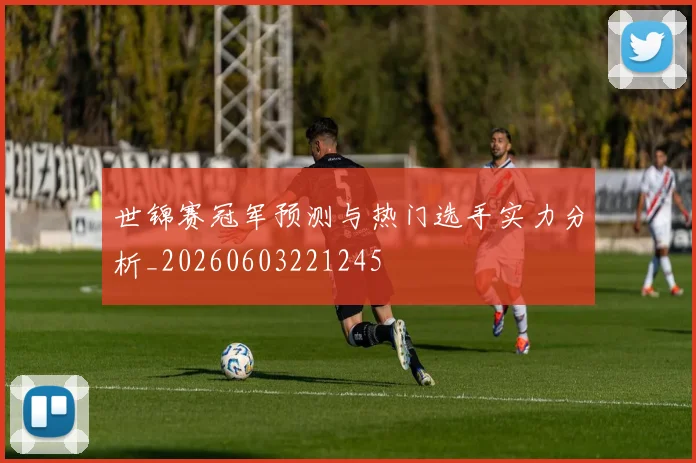 世锦赛冠军预测与热门选手实力分析_20260603221245