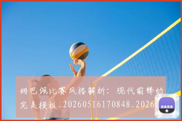 姆巴佩比赛风格解析：现代前锋的完美模板_20260516170848_20260609132820