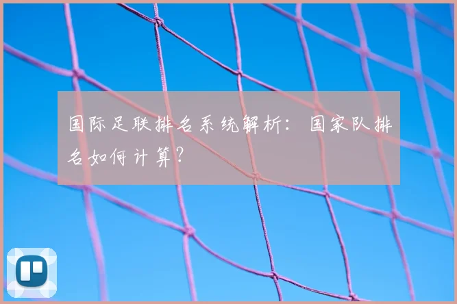 国际足联排名系统解析:国家队排名如何计算?