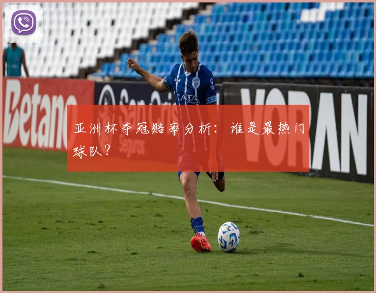 亚洲杯夺冠赔率分析:谁是最热门球队?