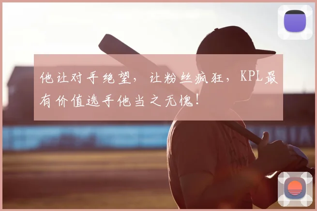 他让对手绝望，让粉丝疯狂，KPL最有价值选手他当之无愧！