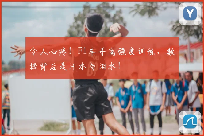 令人心疼!F1车手高强度训练,数据背后是汗水与泪水!